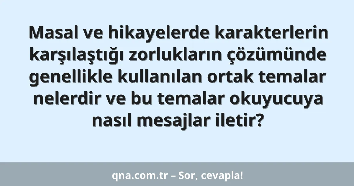 Masal ve hikayelerde karakterlerin karşılaştığı zorlukların çözümünde genellikle kullanılan ortak temalar nelerdir ve bu temalar okuyucuya nasıl mesajlar iletir?