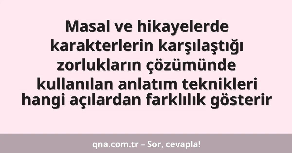 Masal ve hikayelerde karakterlerin karşılaştığı zorlukların çözümünde kullanılan anlatım teknikleri hangi açılardan farklılık gösterir