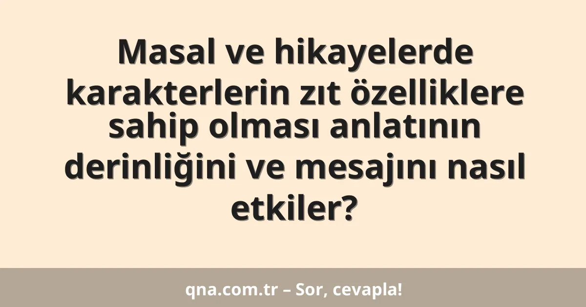 Masal ve hikayelerde karakterlerin zıt özelliklere sahip olması anlatının derinliğini ve mesajını nasıl etkiler?