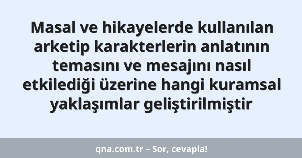 Masal ve hikayelerde kullanılan arketip karakterlerin anlatının temasını ve mesajını nasıl etkilediği üzerine hangi kuramsal yaklaşımlar geliştirilmiştir