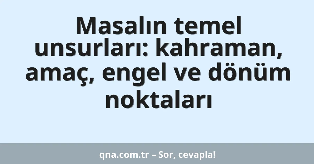 Masalın temel unsurları: kahraman, amaç, engel ve dönüm noktaları