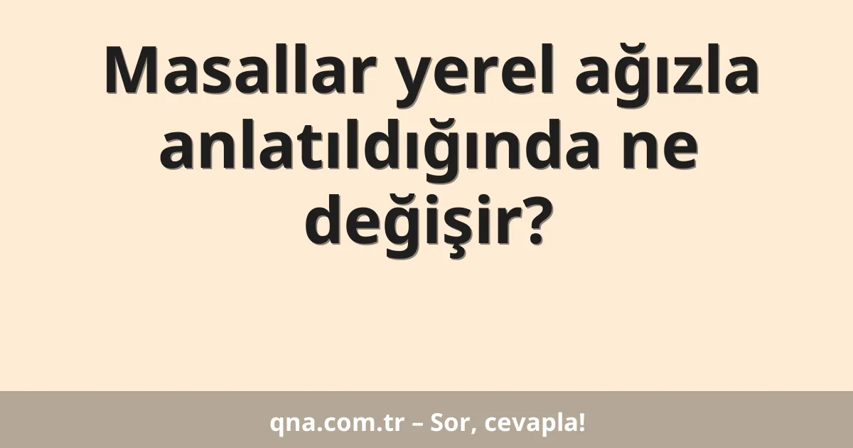 Masallar yerel ağızla anlatıldığında ne değişir?