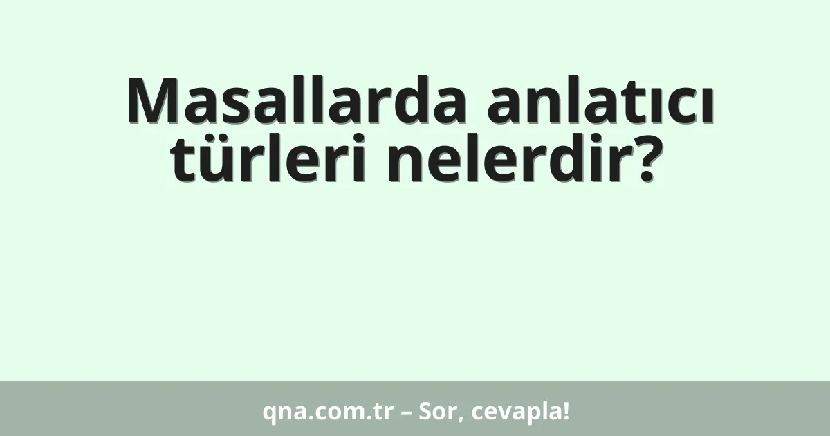 Masallarda anlatıcı türleri nelerdir?