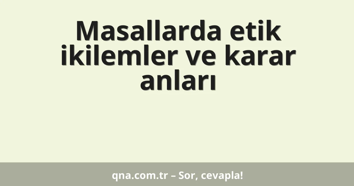 Masallarda etik ikilemler ve karar anları