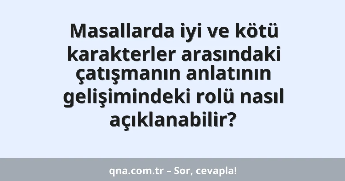 Masallarda iyi ve kötü karakterler arasındaki çatışmanın anlatının gelişimindeki rolü nasıl açıklanabilir?