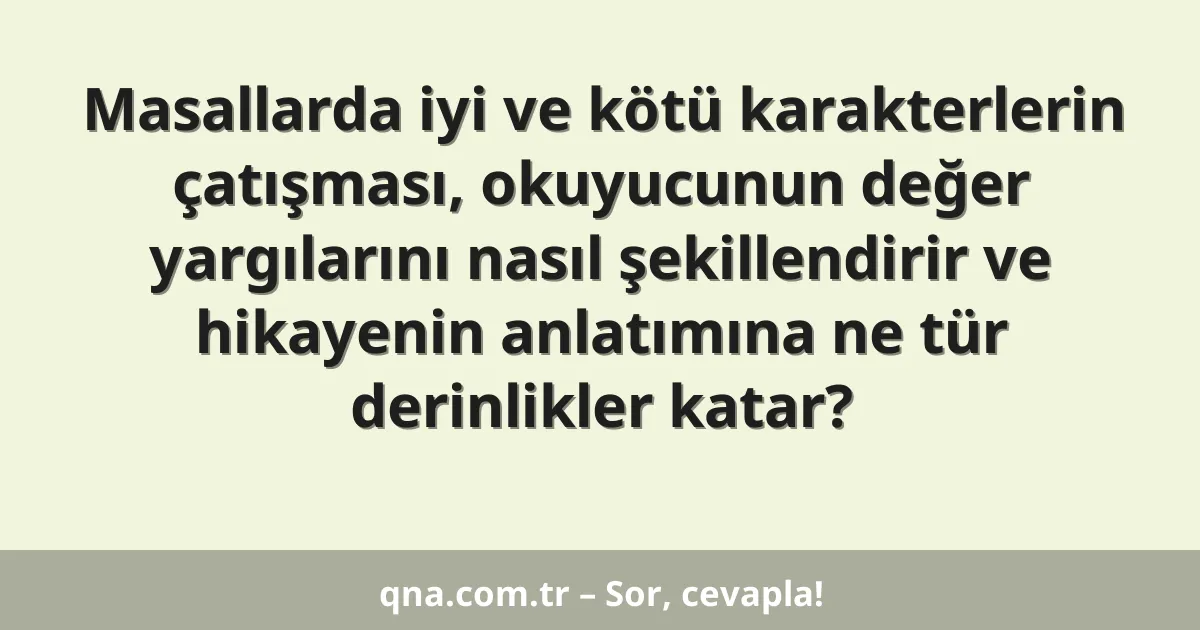Masallarda iyi ve kötü karakterlerin çatışması, okuyucunun değer yargılarını nasıl şekillendirir ve hikayenin anlatımına ne tür derinlikler katar?