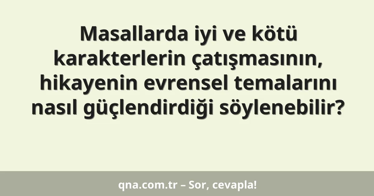 Masallarda iyi ve kötü karakterlerin çatışmasının, hikayenin evrensel temalarını nasıl güçlendirdiği söylenebilir?
