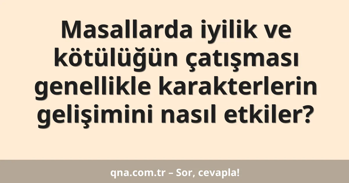 Masallarda iyilik ve kötülüğün çatışması genellikle karakterlerin gelişimini nasıl etkiler?