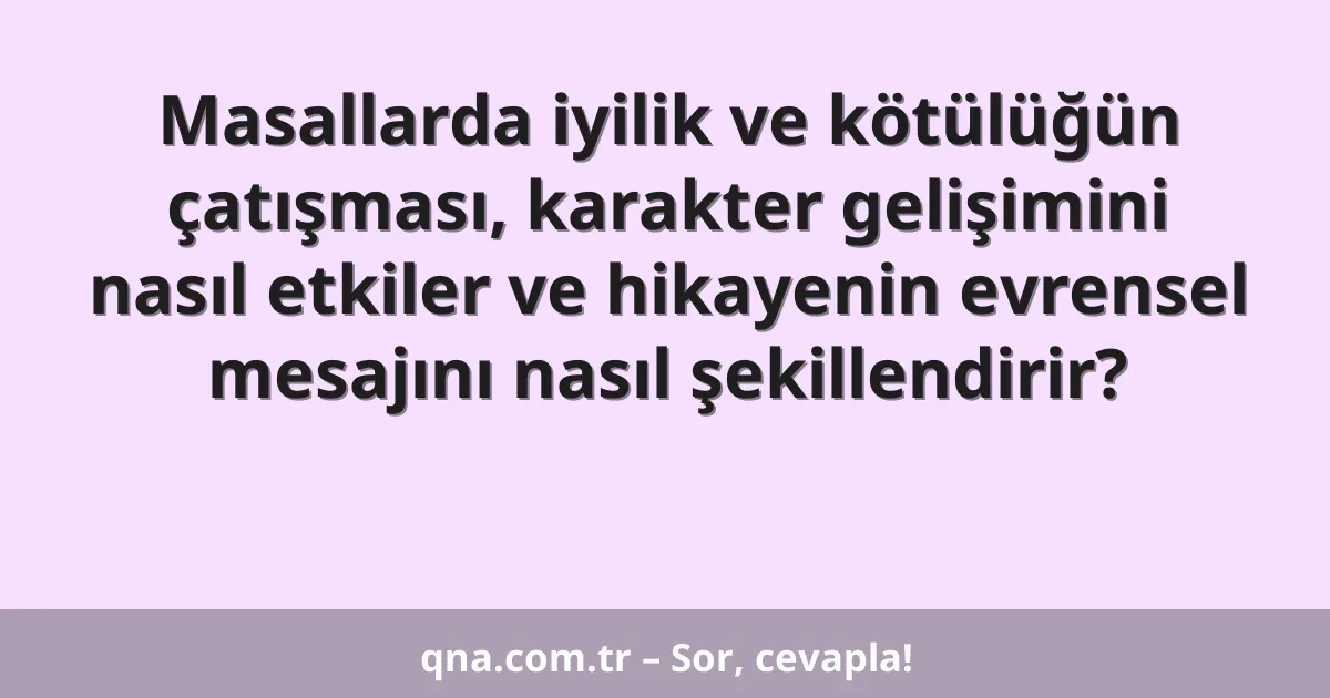 Masallarda iyilik ve kötülüğün çatışması, karakter gelişimini nasıl etkiler ve hikayenin evrensel mesajını nasıl şekillendirir?