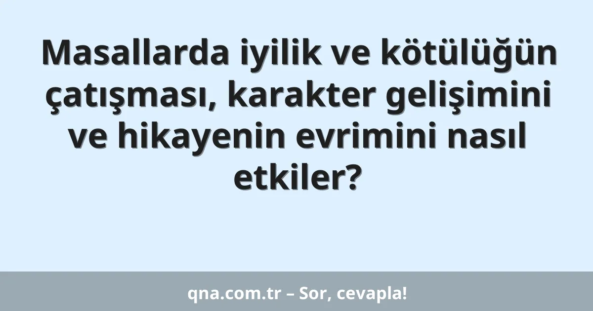 Masallarda iyilik ve kötülüğün çatışması, karakter gelişimini ve hikayenin evrimini nasıl etkiler?