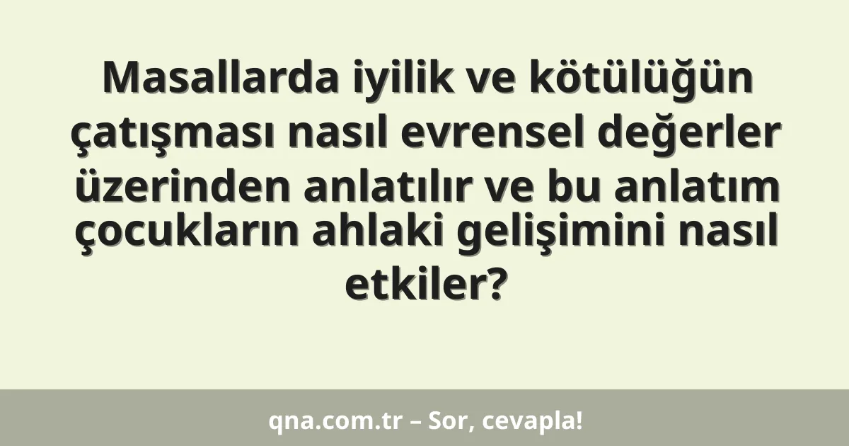 Masallarda iyilik ve kötülüğün çatışması nasıl evrensel değerler üzerinden anlatılır ve bu anlatım çocukların ahlaki gelişimini nasıl etkiler?