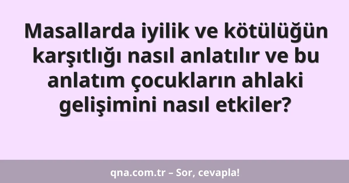 Masallarda iyilik ve kötülüğün karşıtlığı nasıl anlatılır ve bu anlatım çocukların ahlaki gelişimini nasıl etkiler?