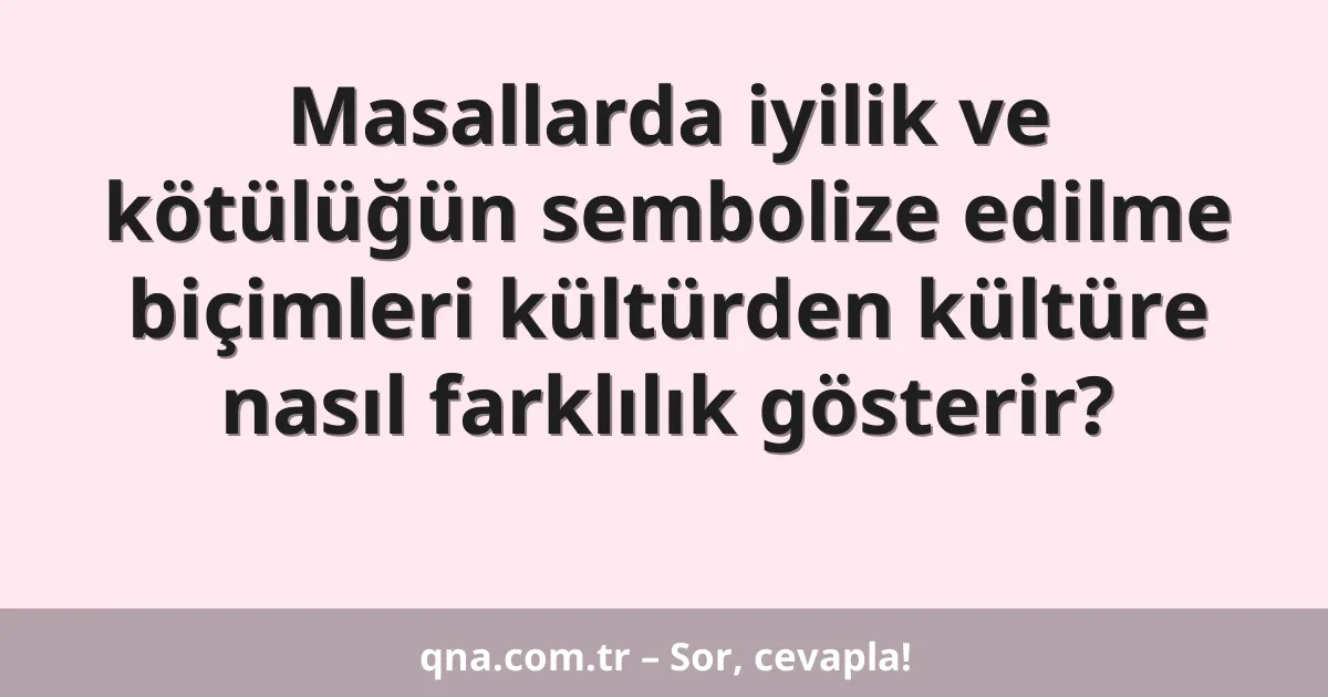 Masallarda iyilik ve kötülüğün sembolize edilme biçimleri kültürden kültüre nasıl farklılık gösterir?