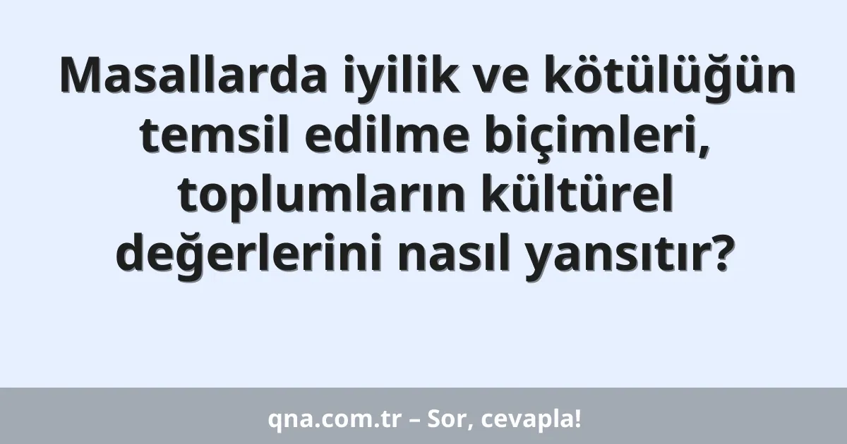 Masallarda iyilik ve kötülüğün temsil edilme biçimleri, toplumların kültürel değerlerini nasıl yansıtır?