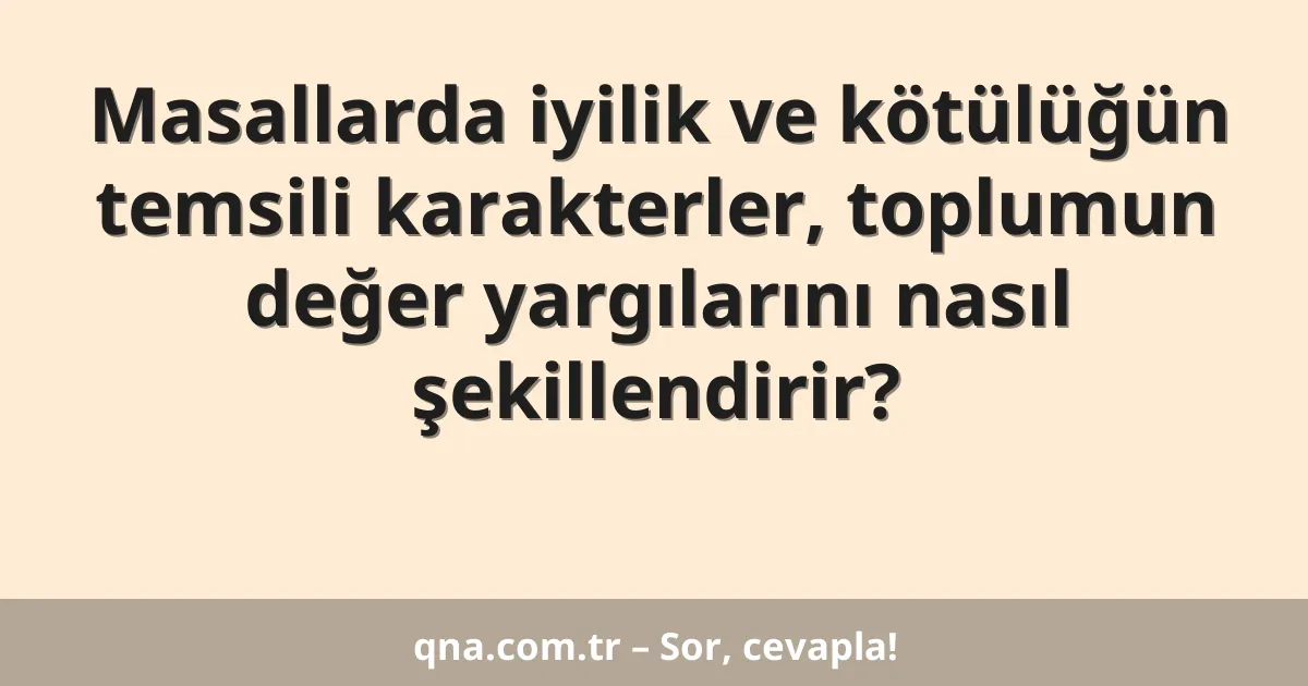Masallarda iyilik ve kötülüğün temsili karakterler, toplumun değer yargılarını nasıl şekillendirir?