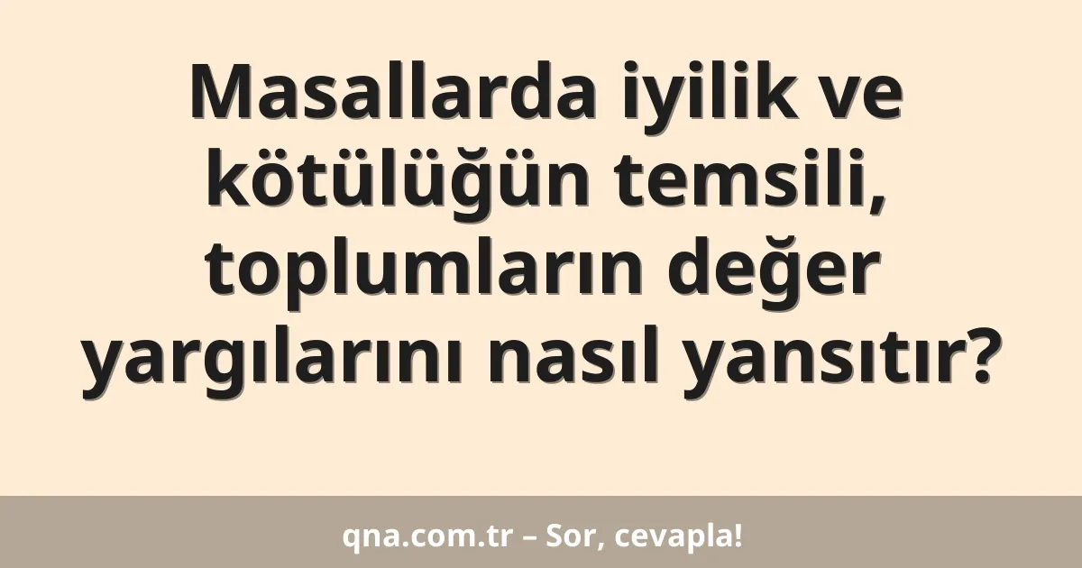 Masallarda iyilik ve kötülüğün temsili, toplumların değer yargılarını nasıl yansıtır?