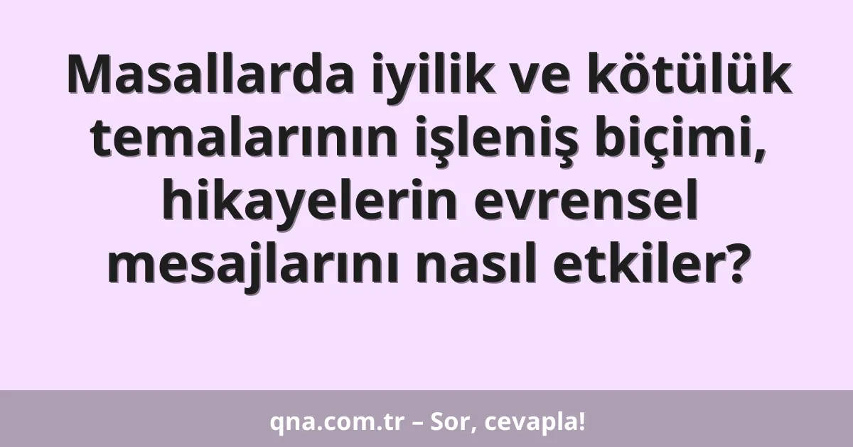 Masallarda iyilik ve kötülük temalarının işleniş biçimi, hikayelerin evrensel mesajlarını nasıl etkiler?