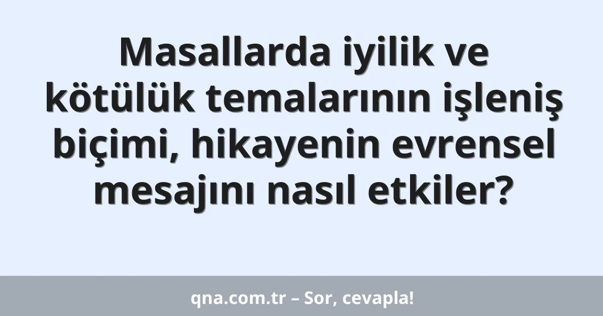 Masallarda iyilik ve kötülük temalarının işleniş biçimi, hikayenin evrensel mesajını nasıl etkiler?