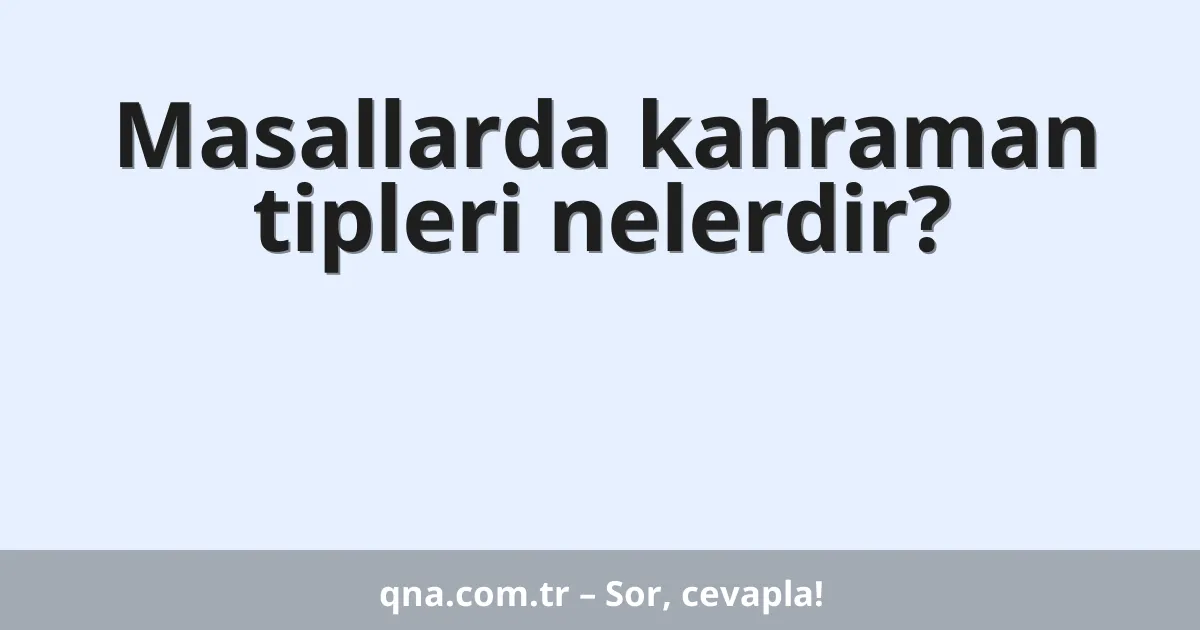 Masallarda kahraman tipleri nelerdir?