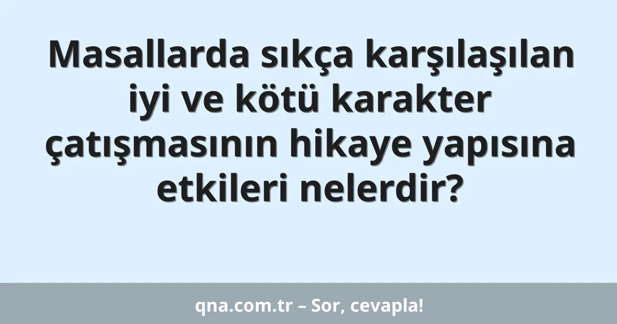 Masallarda sıkça karşılaşılan iyi ve kötü karakter çatışmasının hikaye yapısına etkileri nelerdir?