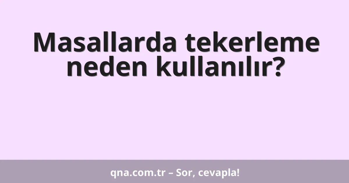 Masallarda tekerleme neden kullanılır?