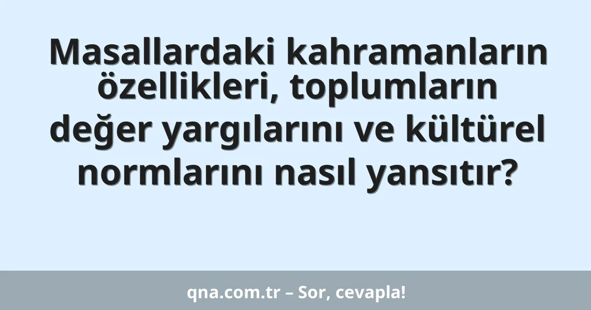 Masallardaki kahramanların özellikleri, toplumların değer yargılarını ve kültürel normlarını nasıl yansıtır?