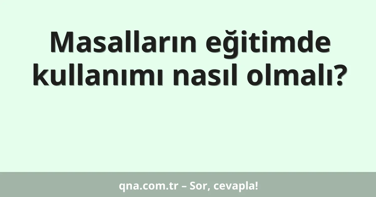 Masalların eğitimde kullanımı nasıl olmalı?