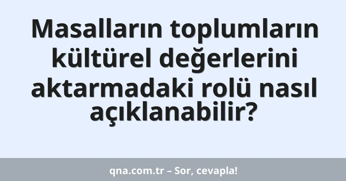 Masalların toplumların kültürel değerlerini aktarmadaki rolü nasıl açıklanabilir?