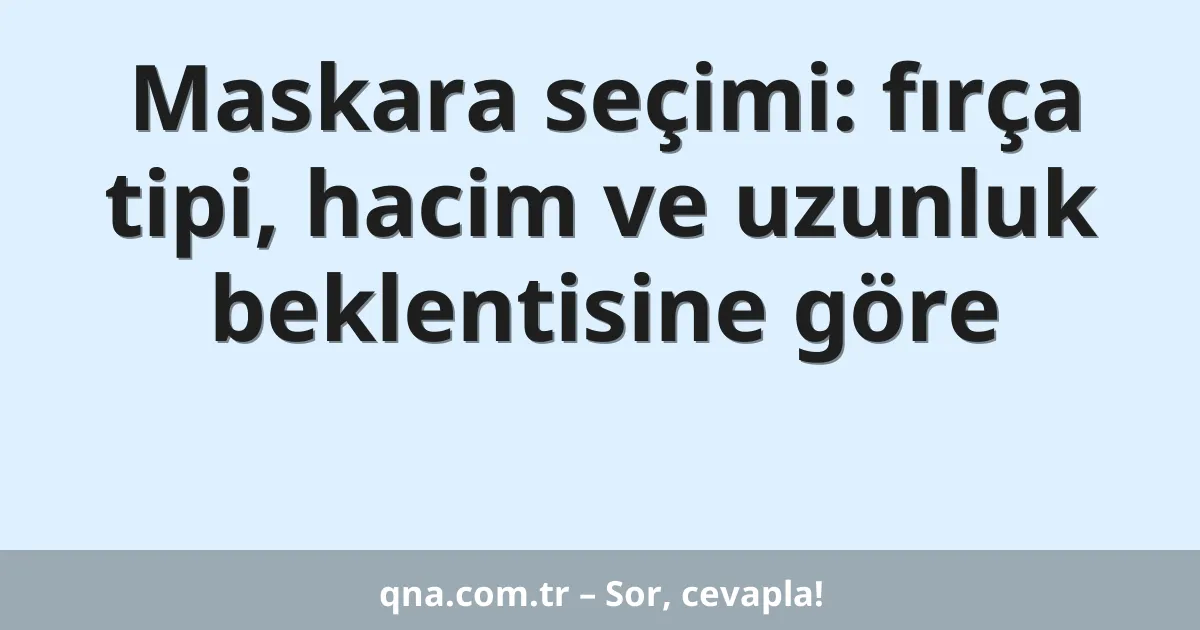 Maskara seçimi: fırça tipi, hacim ve uzunluk beklentisine göre