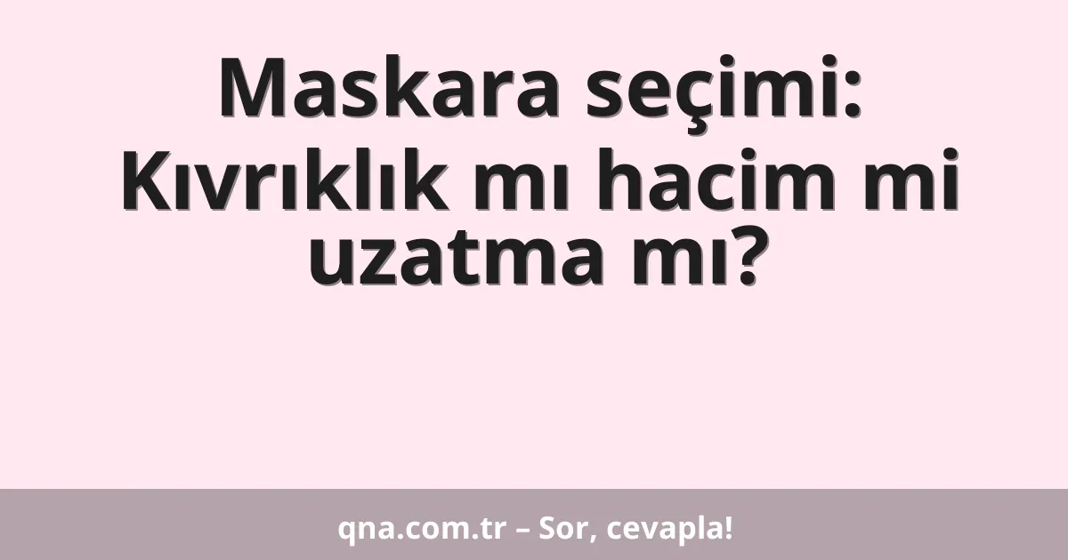 Maskara seçimi: Kıvrıklık mı hacim mi uzatma mı?