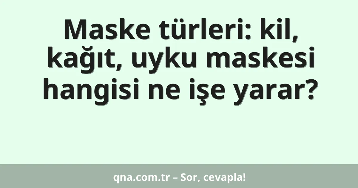 Maske türleri: kil, kağıt, uyku maskesi hangisi ne işe yarar?