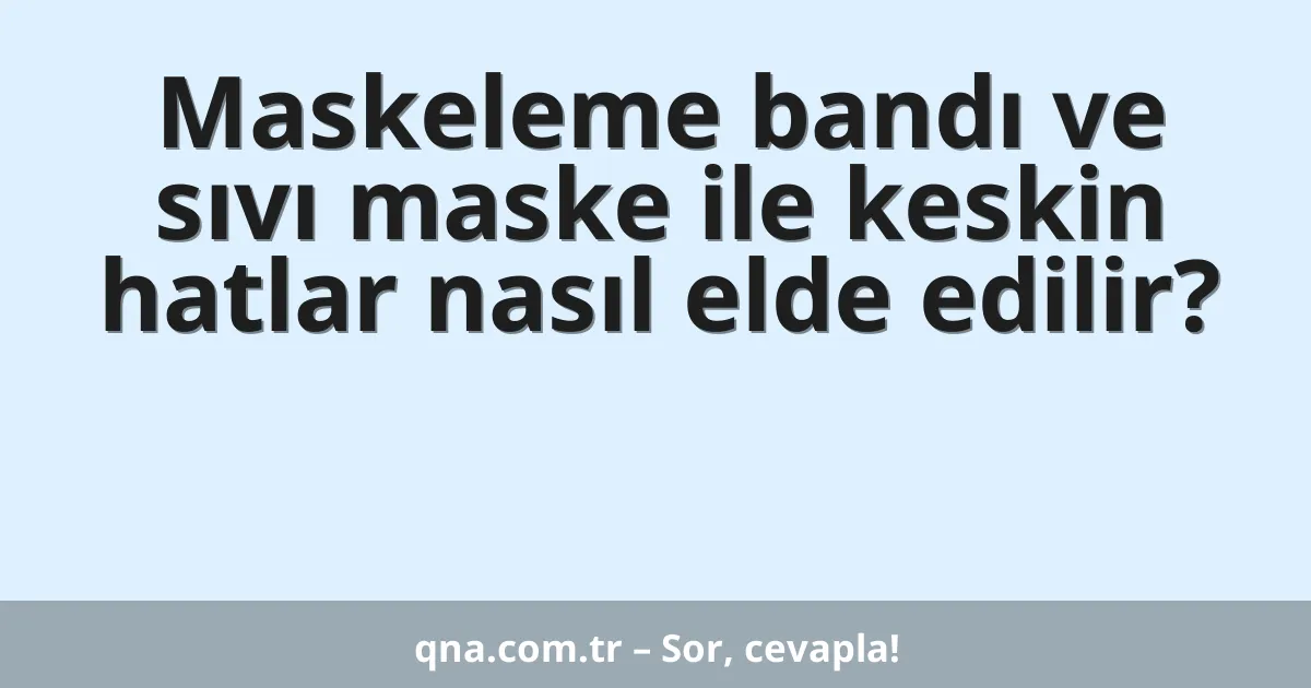 Maskeleme bandı ve sıvı maske ile keskin hatlar nasıl elde edilir?