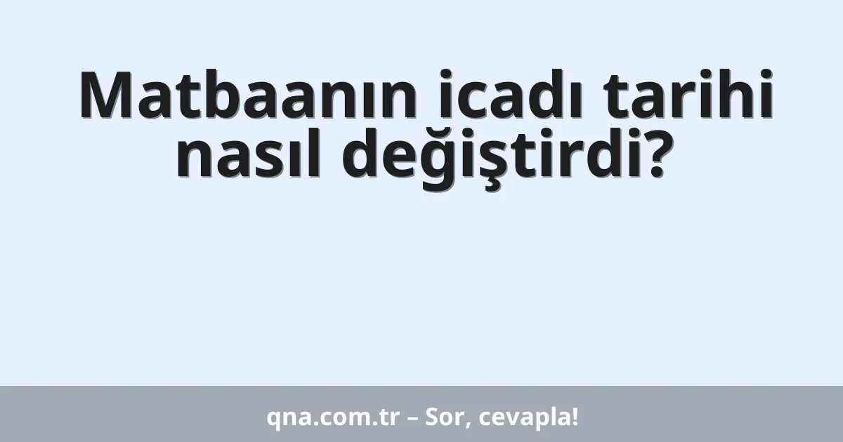 Matbaanın icadı tarihi nasıl değiştirdi?