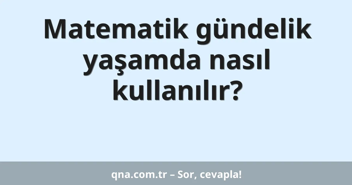 Matematik gündelik yaşamda nasıl kullanılır?