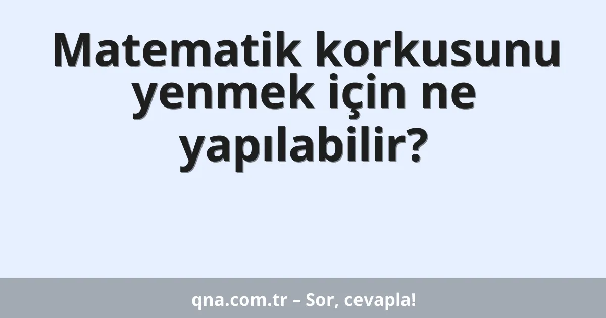 Matematik korkusunu yenmek için ne yapılabilir?