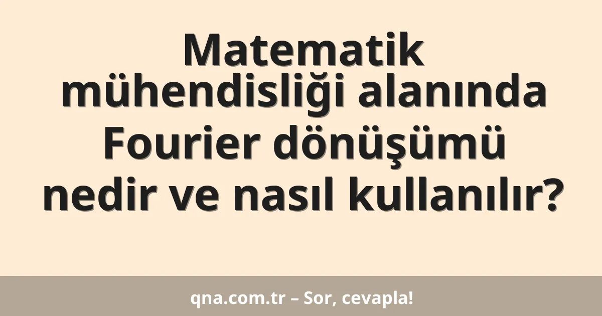 Matematik mühendisliği alanında Fourier dönüşümü nedir ve nasıl kullanılır?