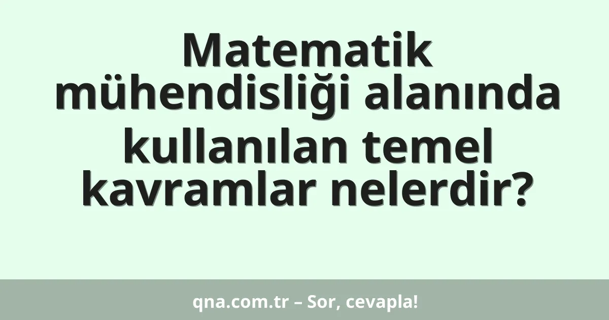 Matematik mühendisliği alanında kullanılan temel kavramlar nelerdir?