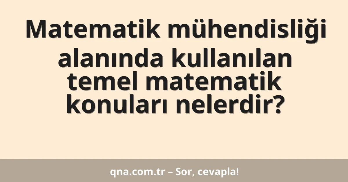 Matematik mühendisliği alanında kullanılan temel matematik konuları nelerdir?