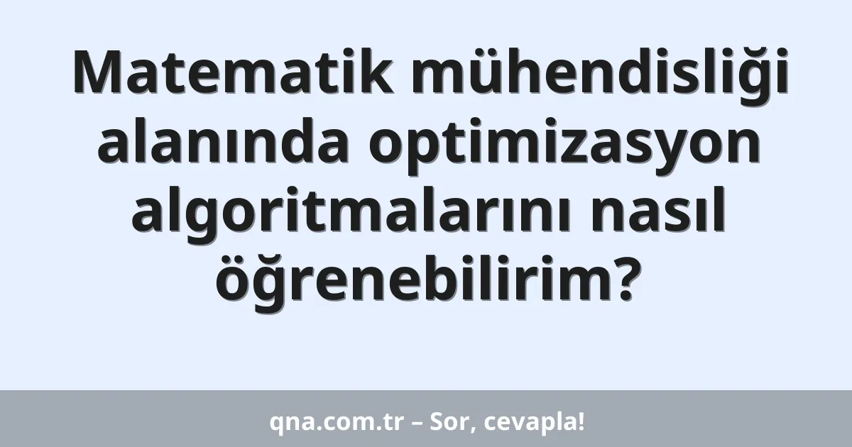 Matematik mühendisliği alanında optimizasyon algoritmalarını nasıl öğrenebilirim?