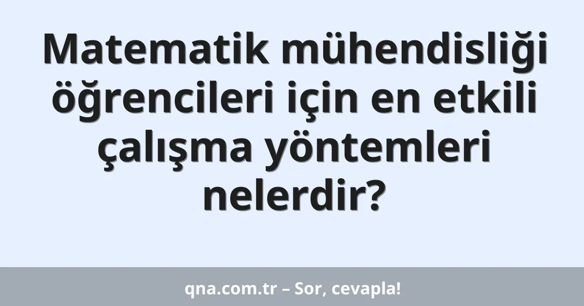 Matematik mühendisliği öğrencileri için en etkili çalışma yöntemleri nelerdir?