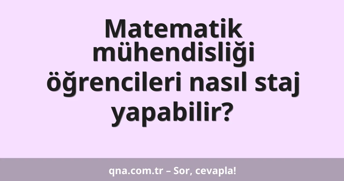 Matematik mühendisliği öğrencileri nasıl staj yapabilir?