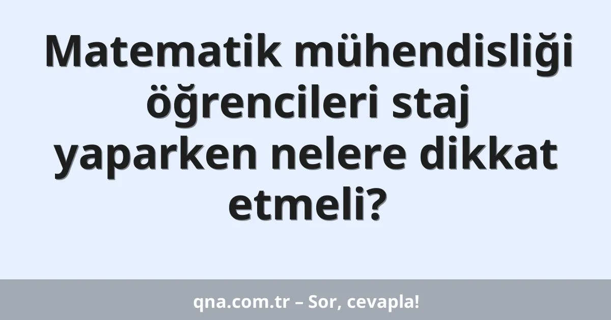 Matematik mühendisliği öğrencileri staj yaparken nelere dikkat etmeli?