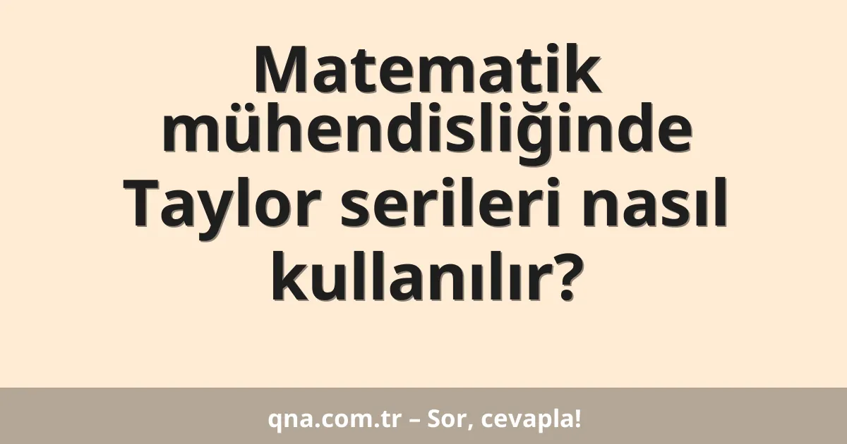 Matematik mühendisliğinde Taylor serileri nasıl kullanılır?