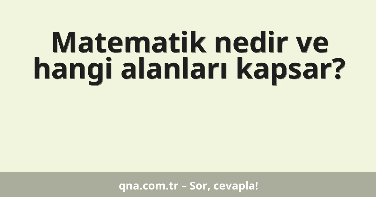 Matematik nedir ve hangi alanları kapsar?