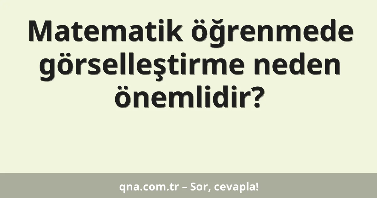 Matematik öğrenmede görselleştirme neden önemlidir?