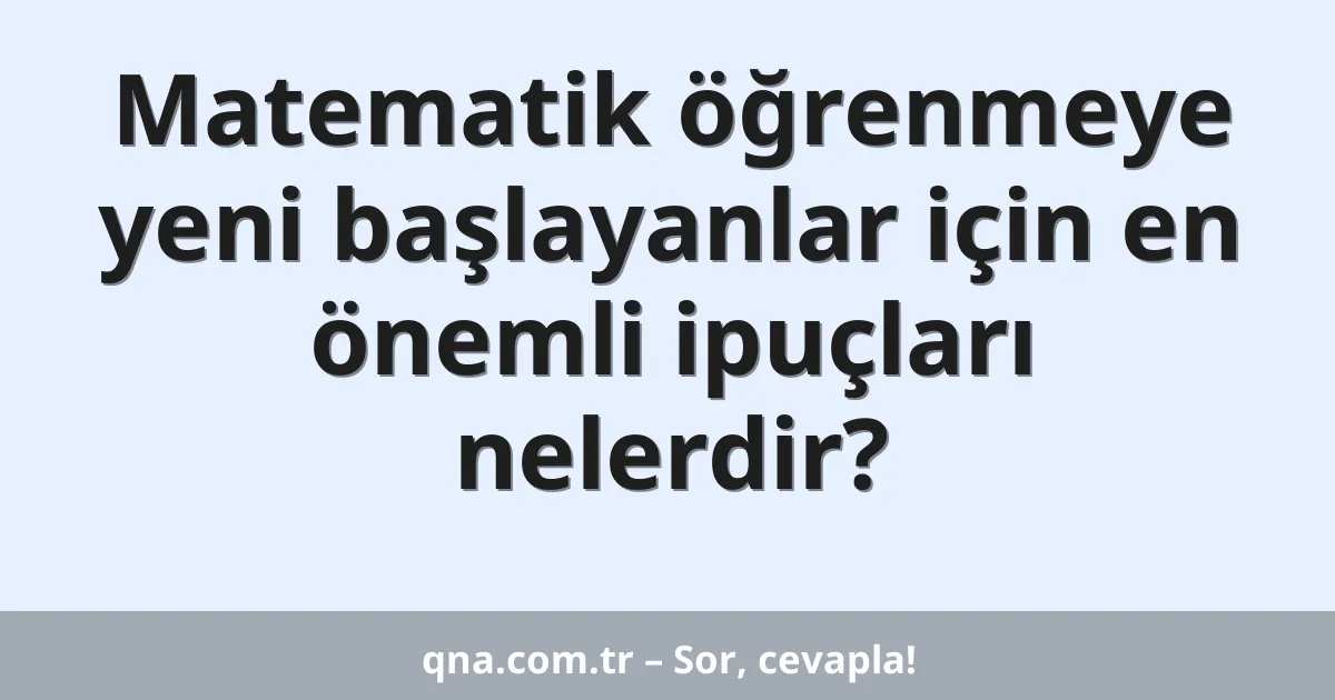 Matematik öğrenmeye yeni başlayanlar için en önemli ipuçları nelerdir?