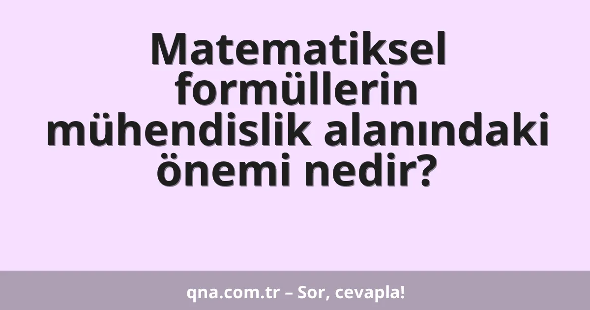 Matematiksel formüllerin mühendislik alanındaki önemi nedir?