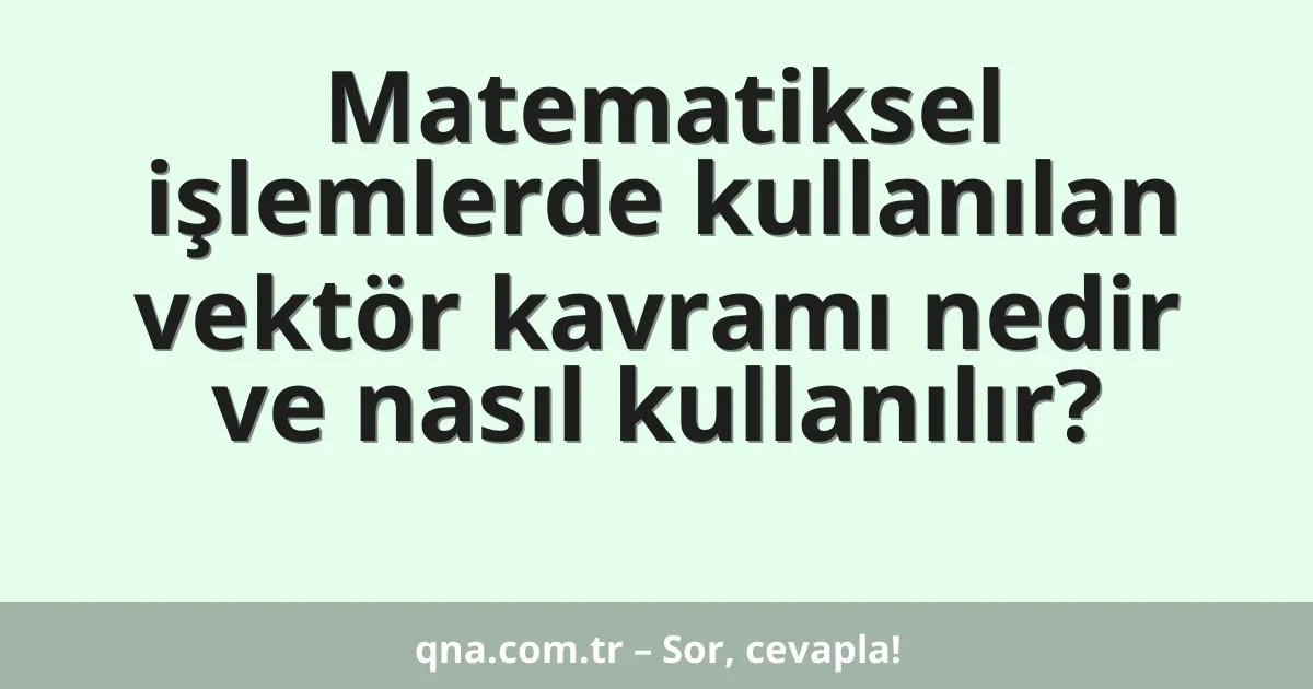 Matematiksel işlemlerde kullanılan vektör kavramı nedir ve nasıl kullanılır?
