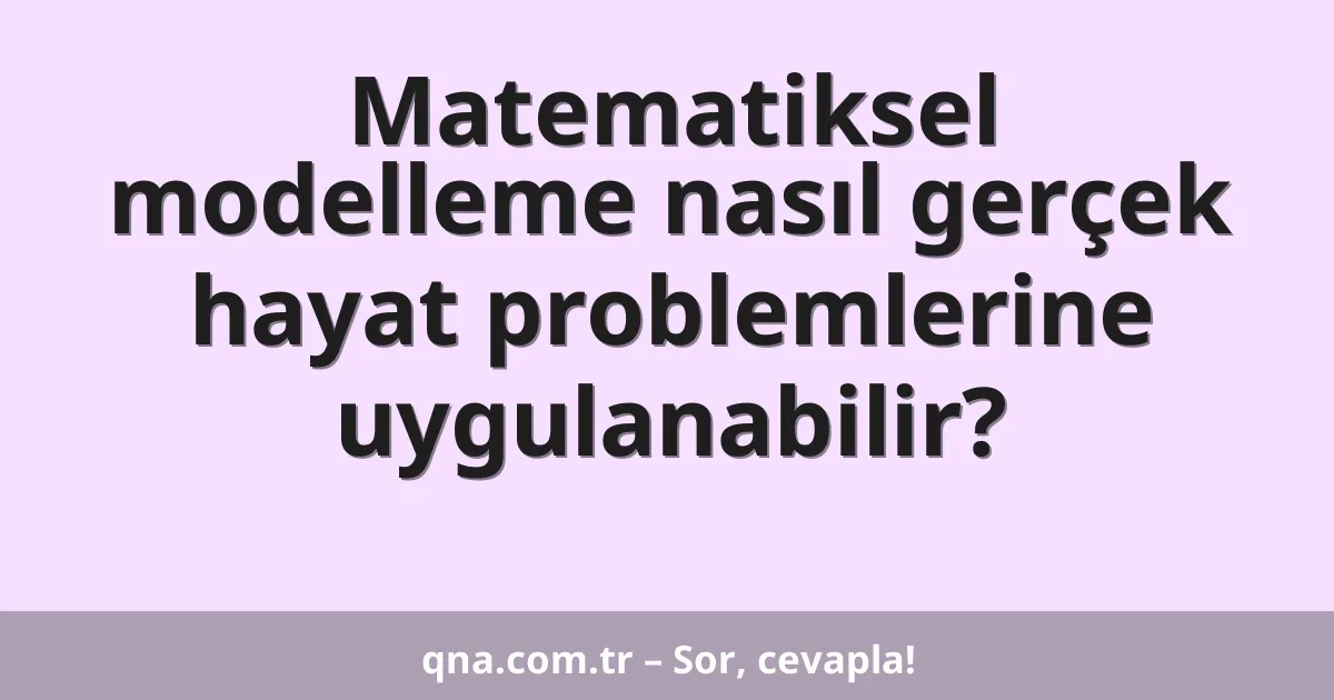 Matematiksel modelleme nasıl gerçek hayat problemlerine uygulanabilir?
