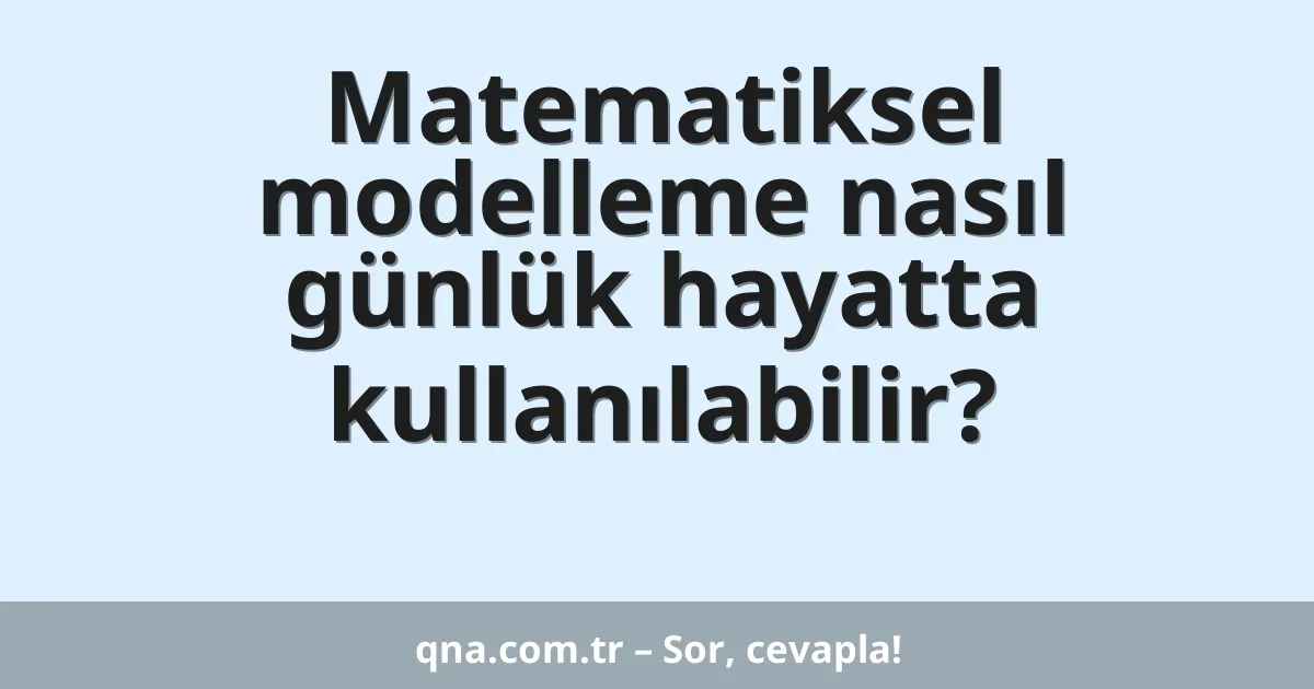 Matematiksel modelleme nasıl günlük hayatta kullanılabilir?